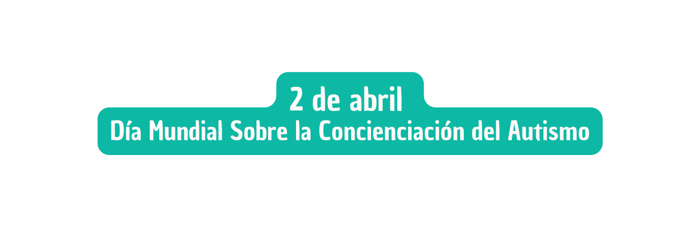 2 de abril Día Mundial Sobre la Concienciación del Autismo