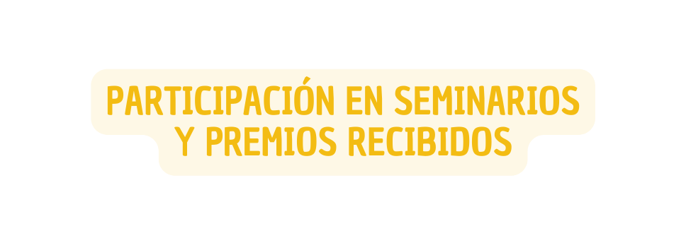 PARTICIPACIÓN EN SEMINARIOS Y PREMIOS RECIBIDOS